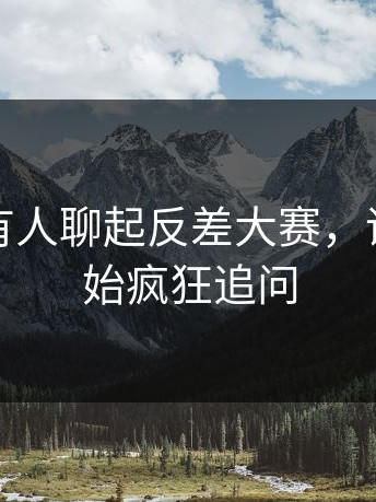 这一回有人聊起反差大赛，评论区开始疯狂追问