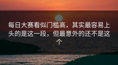 每日大赛看似门槛高，其实最容易上头的是这一段，但最意外的还不是这个