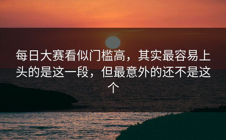 每日大赛看似门槛高，其实最容易上头的是这一段，但最意外的还不是这个